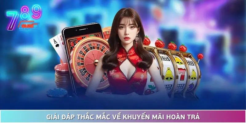 Khuyến mãi hoàn trả tại 789club hậu hĩnh lên đến 1. 5% 4 Những Thắc Mắc Cần Giải Đáp Về Ưu Đãi Hoàn Trả