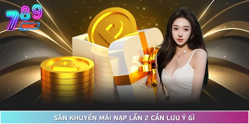 Khuyến mãi nạp lần 2 tại 789club - tăng vốn cược lên thêm 50% 3 Lưu Ý Cần Đảm Bảo Khi Săn Khuyến Mãi