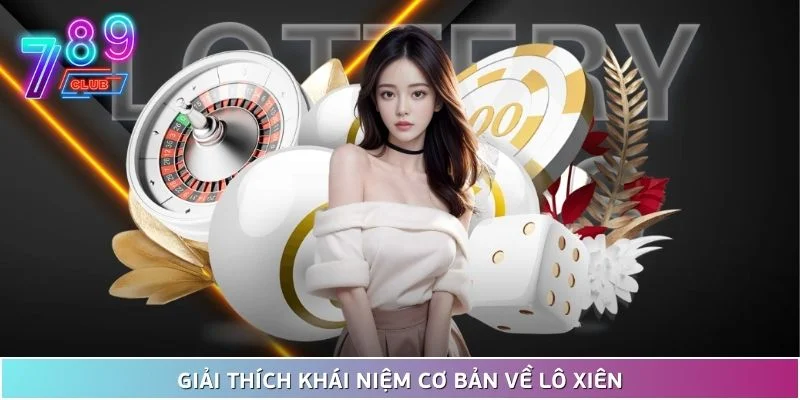 Chơi lô xiên chuẩn cùng 789club - bỏ túi ngay kinh nghiệm 2 Giải Thích Khái Niệm Cơ Bản Về Lô Xiên