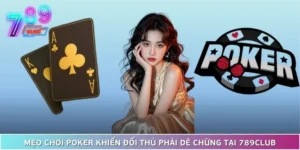 Mẹo Chơi Poker Khiến Đối Thủ Phải Dè Chừng Tại 789Club