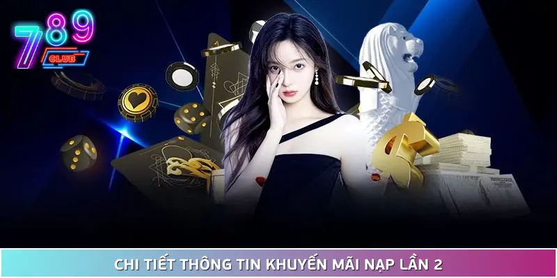 Khuyến mãi nạp lần 2 tại 789club - tăng vốn cược lên thêm 50% 2 Chi Tiết Thông Tin Khuyến Mãi Nạp Lần 2