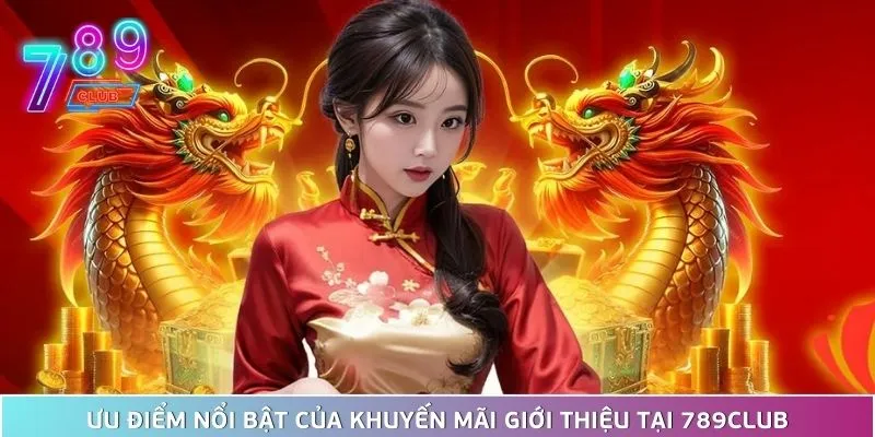 Khuyến mãi giới thiệu 789club - cơ hội vàng để nhận thưởng 4 Chương Trình Ưu Đãi Giới Thiệu Có Nhiều Ưu Điểm Nổi Bật