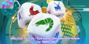Bầu Cua Tôm Cá – Tựa Game Dân Gian Hút Khách Tại 789Club