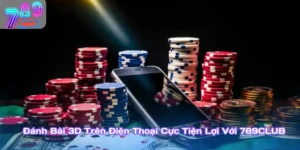 Đánh Bài 3D Trên Điện Thoại Cực Tiện Lợi Với 789Club