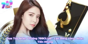 Đua Top Nhận Thưởng 789Club – Lên Bảng Vàng, Nhận Tiền Khủng