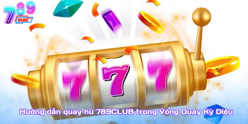 Hướng dẫn quay hũ 789club – nhận thưởng lớn chỉ sau vài lượt 4 Hướng Dẫn Quay Hũ 789Club Trong Vòng Quay Kỳ Diệu