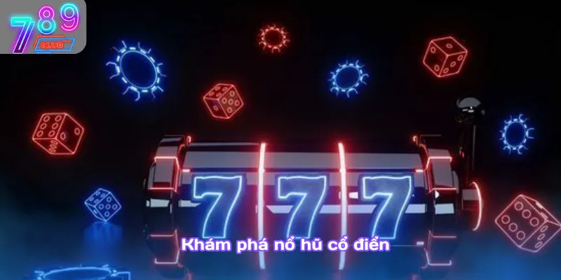 Nổ hũ 789club – săn hũ khủng, thưởng nóng không giới hạn 3 Khám Phá Nổ Hũ Cổ Điển