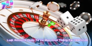 Luật Roulette Quốc Tế Và Mẹo Chơi Thắng Tại 789Club