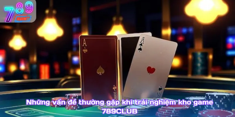 Poker 3d – hình thức nâng tầm trải nghiệm game bài hiện đại 4 Những Vấn Đề Thường Gặp Khi Trải Nghiệm Kho Game 789Club