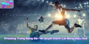 Pressing Trong Bóng Đá – Bí Quyết Giành Lại Bóng Hiệu Quả