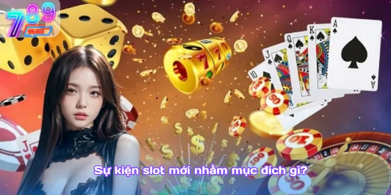 Sự kiện slot mới 789club: ưu đãi siêu hot, thưởng cực sốc 2 Sự Kiện Slot Mới Nhằm Mục Đích Gì?