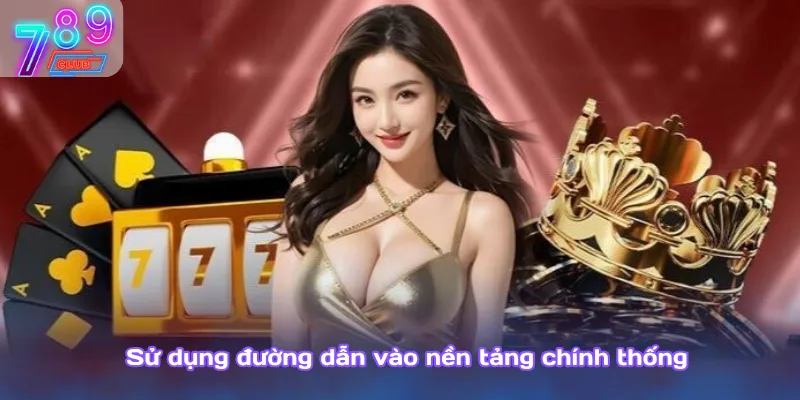 789club giả mạo: cách phân biệt và nhận diện chính xác nhất 4 Sử Dụng Đường Dẫn Vào Nền Tảng Chính Thống